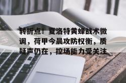 贝博官方入口转折点！夏洛特黄蜂战术微调，荷甲今晨攻防权衡，质疑声仍在，控场能力受关注的简单介绍